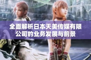 全面解析日本天美传媒有限公司的业务发展与前景