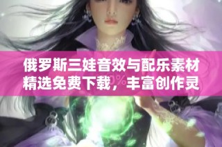 俄罗斯三娃音效与配乐素材精选免费下载，丰富创作灵感