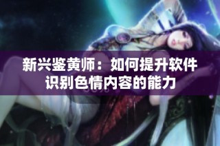 新兴鉴黄师：如何提升软件识别色情内容的能力