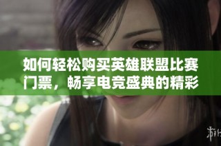 如何轻松购买英雄联盟比赛门票，畅享电竞盛典的精彩体验