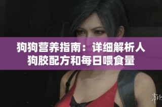 狗狗营养指南：详细解析人狗胶配方和每日喂食量