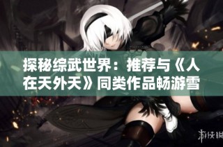 探秘综武世界：推荐与《人在天外天》同类作品畅游雪月城