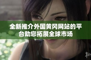 全新推介外国黄冈网站的平台助您拓展全球市场