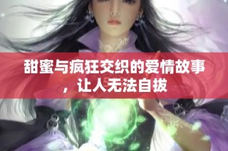 甜蜜与疯狂交织的爱情故事，让人无法自拔