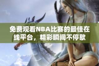 免费观看NBA比赛的最佳在线平台，精彩瞬间不停歇