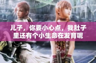 儿子，你要小心点，我肚子里还有个小生命在发育呢