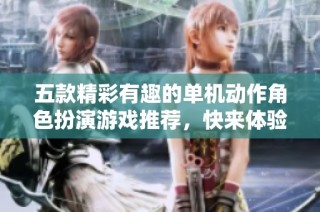 五款精彩有趣的单机动作角色扮演游戏推荐，快来体验吧