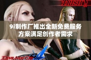 9i制作厂推出全新免费服务方案满足创作者需求