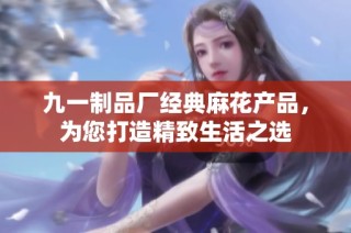 九一制品厂经典麻花产品，为您打造精致生活之选