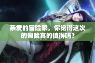 亲爱的冒险家，你觉得这次的冒险真的值得吗？