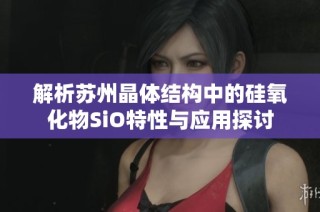 解析苏州晶体结构中的硅氧化物SiO特性与应用探讨
