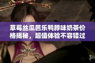 草莓丝瓜芭乐鸭脖味奶茶价格揭秘，超值体验不容错过