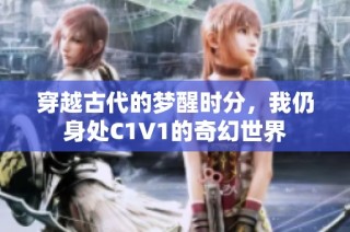 穿越古代的梦醒时分，我仍身处C1V1的奇幻世界