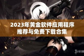2023年黄金软件应用程序推荐与免费下载合集