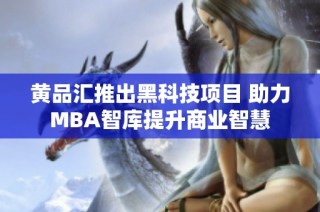 黄品汇推出黑科技项目 助力MBA智库提升商业智慧