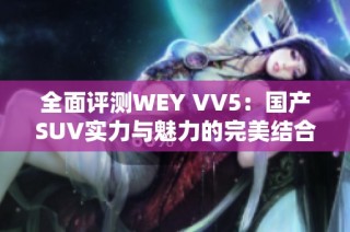 全面评测WEY VV5：国产SUV实力与魅力的完美结合