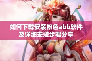 如何下载安装粉色abb软件及详细安装步骤分享