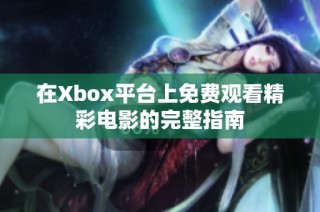 在Xbox平台上免费观看精彩电影的完整指南