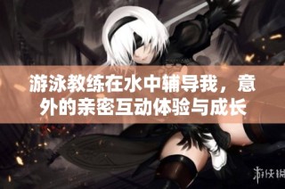 游泳教练在水中辅导我，意外的亲密互动体验与成长