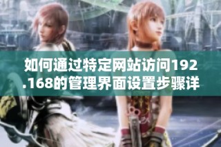 如何通过特定网站访问192.168的管理界面设置步骤详解