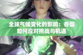 全球气候变化的影响：各国如何应对挑战与机遇