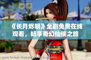 《长月烬明》全剧免费在线观看，畅享奇幻仙侠之旅