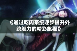 《通过吃肉系统逐步提升外貌魅力的精彩旅程》