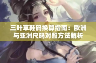 三叶草鞋码换算指南：欧洲与亚洲尺码对照方法解析