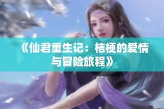《仙君重生记：桔梗的爱情与冒险旅程》
