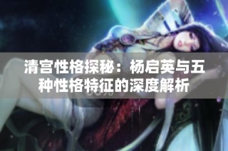 清宫性格探秘：杨启英与五种性格特征的深度解析