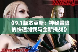 《9.1版本更新：神秘冒险的快速加载与全新挑战》