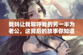 我妈让我称呼我的另一半为老公，这背后的故事你知道吗