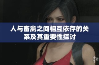 人与畜禽之间相互依存的关系及其重要性探讨