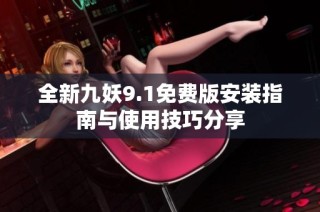 全新九妖9.1免费版安装指南与使用技巧分享