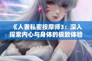 《人妻私密按摩师3：深入探索内心与身体的极致体验》
