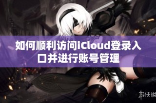 如何顺利访问iCloud登录入口并进行账号管理