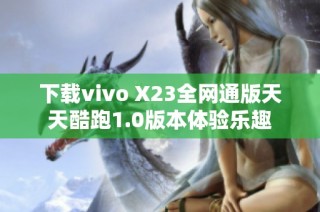 下载vivo X23全网通版天天酷跑1.0版本体验乐趣