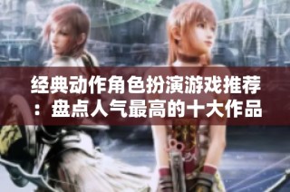 经典动作角色扮演游戏推荐：盘点人气最高的十大作品