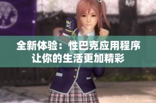全新体验：性巴克应用程序让你的生活更加精彩