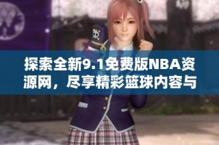 探索全新9.1免费版NBA资源网，尽享精彩篮球内容与体验