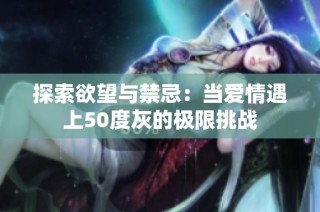 探索欲望与禁忌：当爱情遇上50度灰的极限挑战