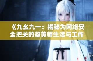 《九幺九一：揭秘为网络安全把关的鉴黄师生活与工作》
