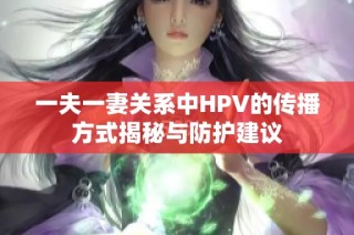 一夫一妻关系中HPV的传播方式揭秘与防护建议