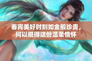 春宵美好时刻如金般珍贵，何以抵得这份温柔情怀