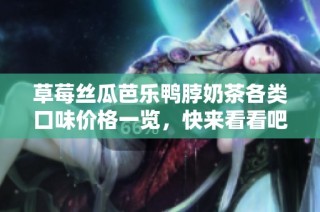 草莓丝瓜芭乐鸭脖奶茶各类口味价格一览，快来看看吧！