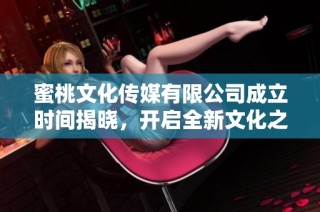 蜜桃文化传媒有限公司成立时间揭晓，开启全新文化之旅