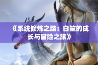 《系统修炼之路：白笙的成长与冒险之旅》
