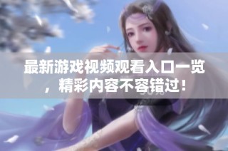 最新游戏视频观看入口一览，精彩内容不容错过！