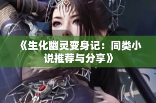 《生化幽灵变身记：同类小说推荐与分享》