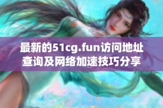 最新的51cg.fun访问地址查询及网络加速技巧分享